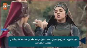 عودة نارية.. البرومو الأول لمسلسل قيامة عثمان الحلقة 174 يشعل حماس الجماهير